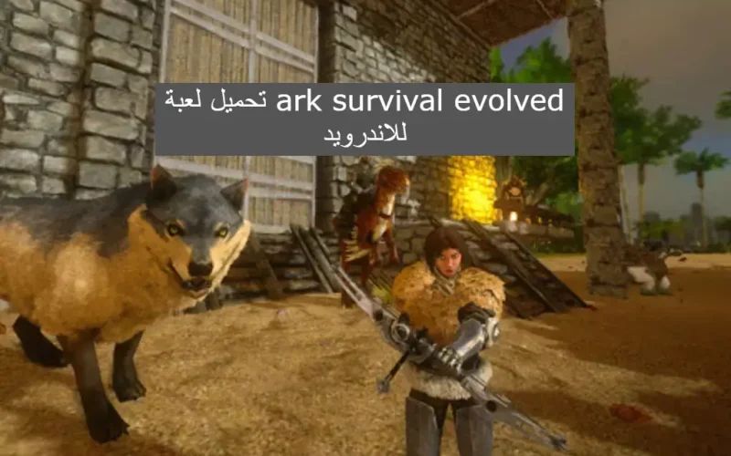 تحميل لعبة ark survival evolved للاندرويد